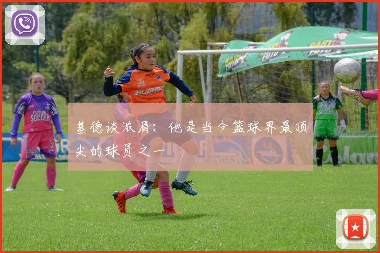 基德谈浓眉：他是当今篮球界最顶尖的球员之一