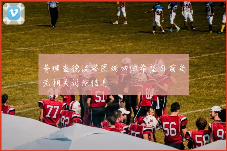 普理查德谈塔图姆回归希望目前尚无相关讨论信息