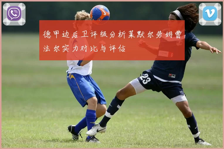 德甲边后卫评级分析莱默尔劳姆曹法尔实力对比与评估