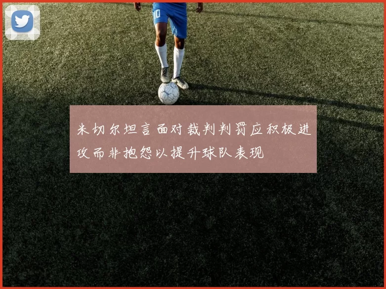 米切尔坦言面对裁判判罚应积极进攻而非抱怨以提升球队表现
